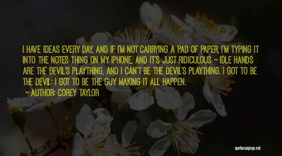 Corey Taylor Quotes: I Have Ideas Every Day, And If I'm Not Carrying A Pad Of Paper, I'm Typing It Into The Notes