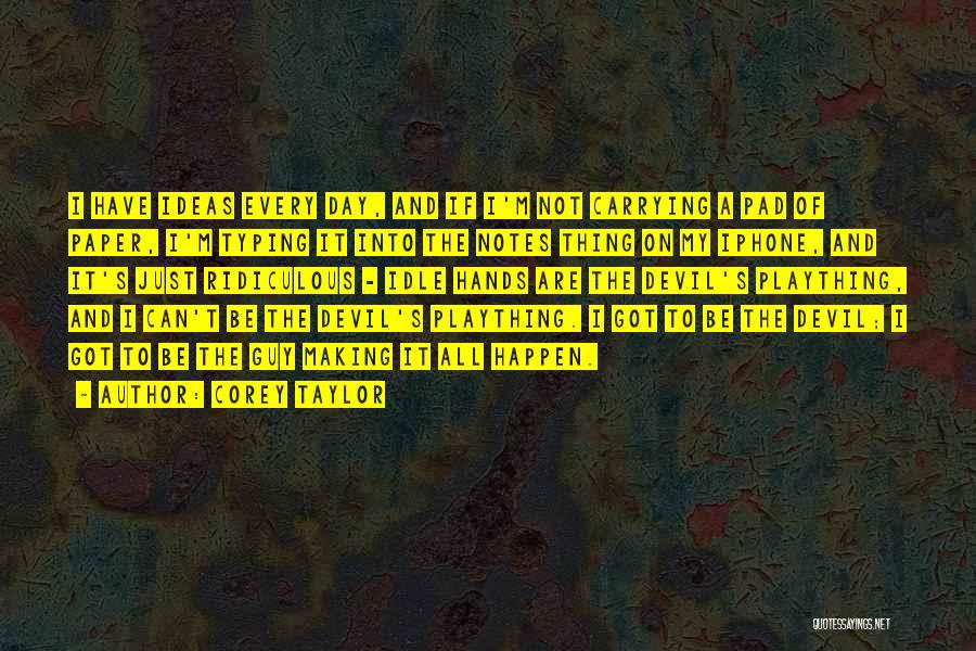 Corey Taylor Quotes: I Have Ideas Every Day, And If I'm Not Carrying A Pad Of Paper, I'm Typing It Into The Notes