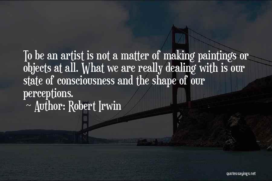 Robert Irwin Quotes: To Be An Artist Is Not A Matter Of Making Paintings Or Objects At All. What We Are Really Dealing