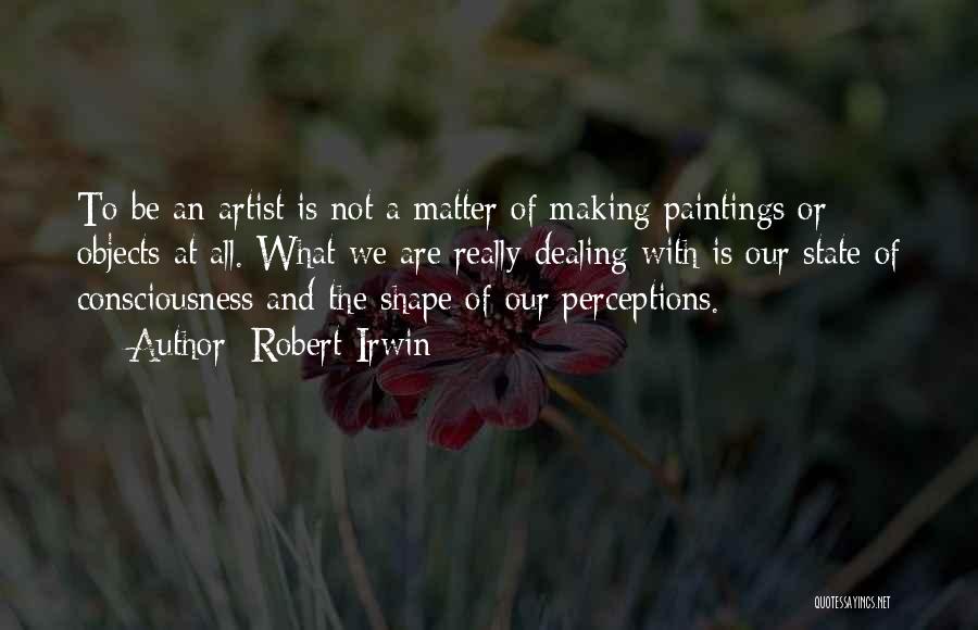 Robert Irwin Quotes: To Be An Artist Is Not A Matter Of Making Paintings Or Objects At All. What We Are Really Dealing