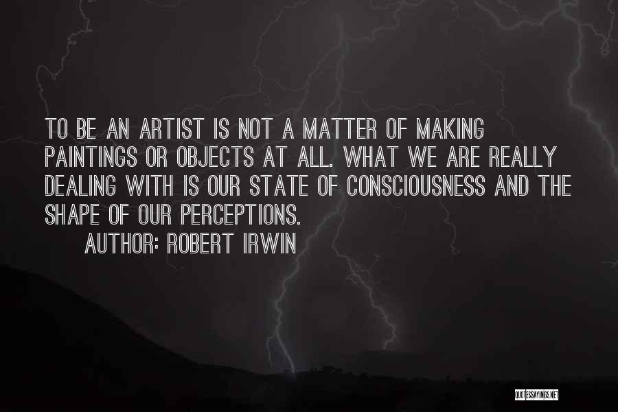 Robert Irwin Quotes: To Be An Artist Is Not A Matter Of Making Paintings Or Objects At All. What We Are Really Dealing