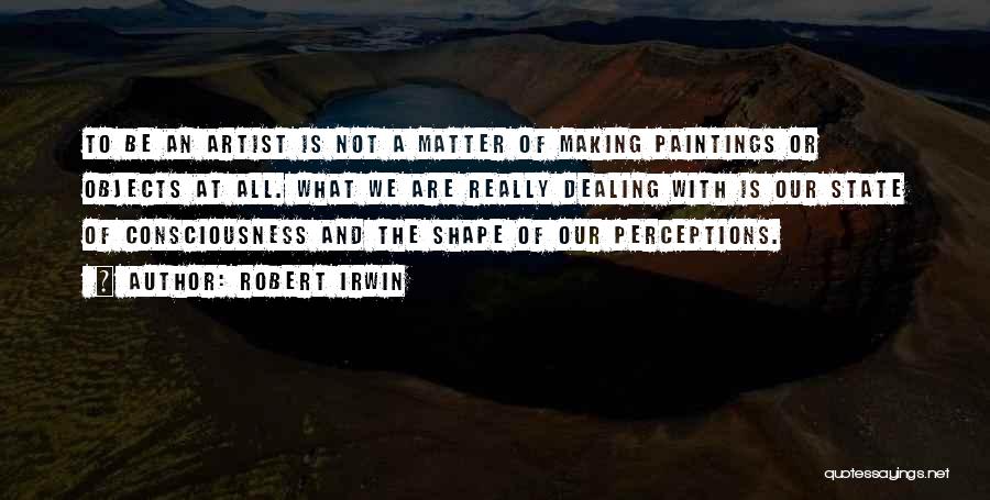 Robert Irwin Quotes: To Be An Artist Is Not A Matter Of Making Paintings Or Objects At All. What We Are Really Dealing