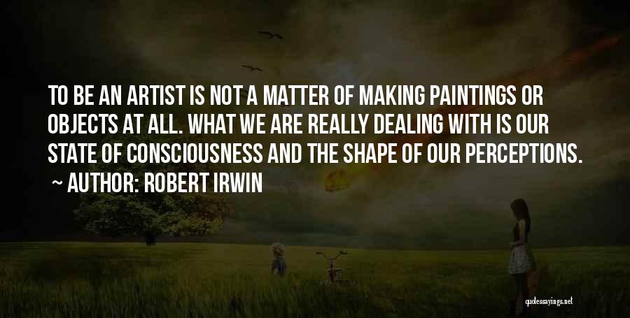 Robert Irwin Quotes: To Be An Artist Is Not A Matter Of Making Paintings Or Objects At All. What We Are Really Dealing