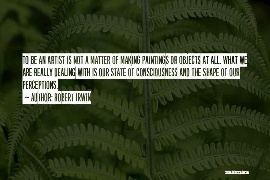 Robert Irwin Quotes: To Be An Artist Is Not A Matter Of Making Paintings Or Objects At All. What We Are Really Dealing