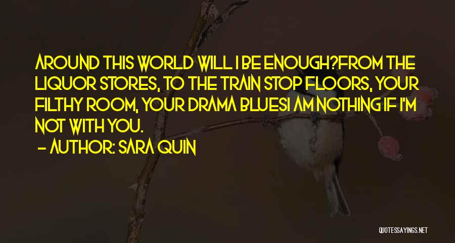 Sara Quin Quotes: Around This World Will I Be Enough?from The Liquor Stores, To The Train Stop Floors, Your Filthy Room, Your Drama