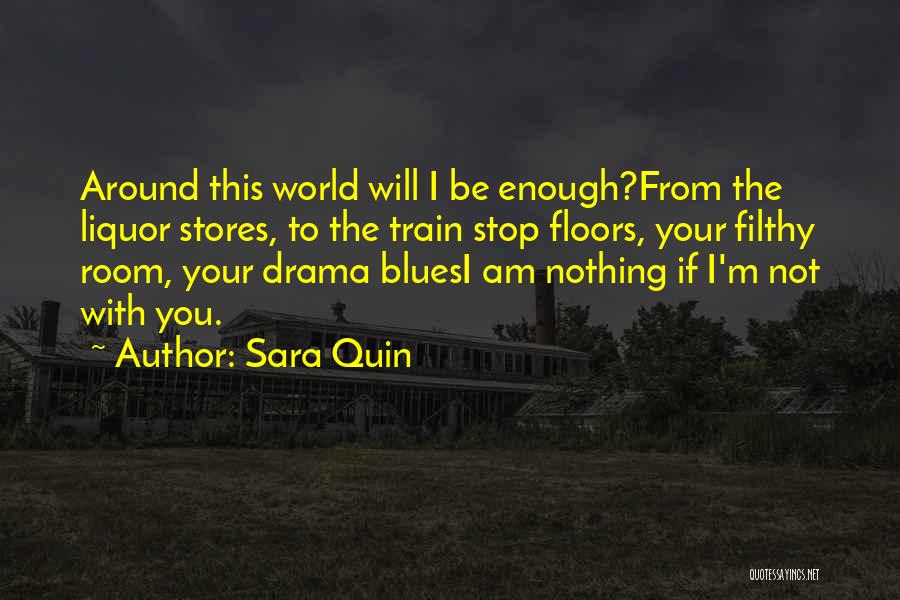 Sara Quin Quotes: Around This World Will I Be Enough?from The Liquor Stores, To The Train Stop Floors, Your Filthy Room, Your Drama