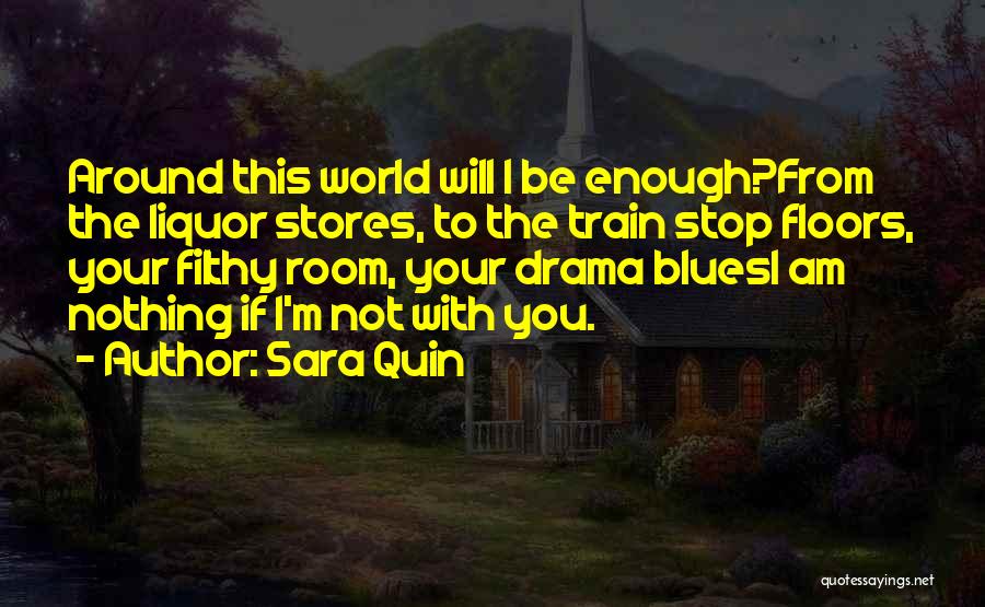 Sara Quin Quotes: Around This World Will I Be Enough?from The Liquor Stores, To The Train Stop Floors, Your Filthy Room, Your Drama