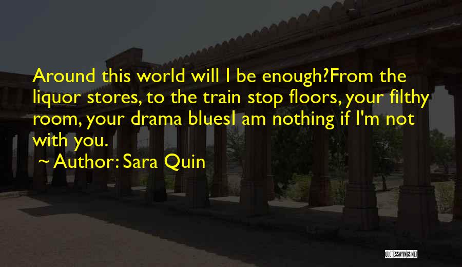 Sara Quin Quotes: Around This World Will I Be Enough?from The Liquor Stores, To The Train Stop Floors, Your Filthy Room, Your Drama