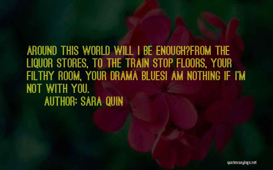 Sara Quin Quotes: Around This World Will I Be Enough?from The Liquor Stores, To The Train Stop Floors, Your Filthy Room, Your Drama