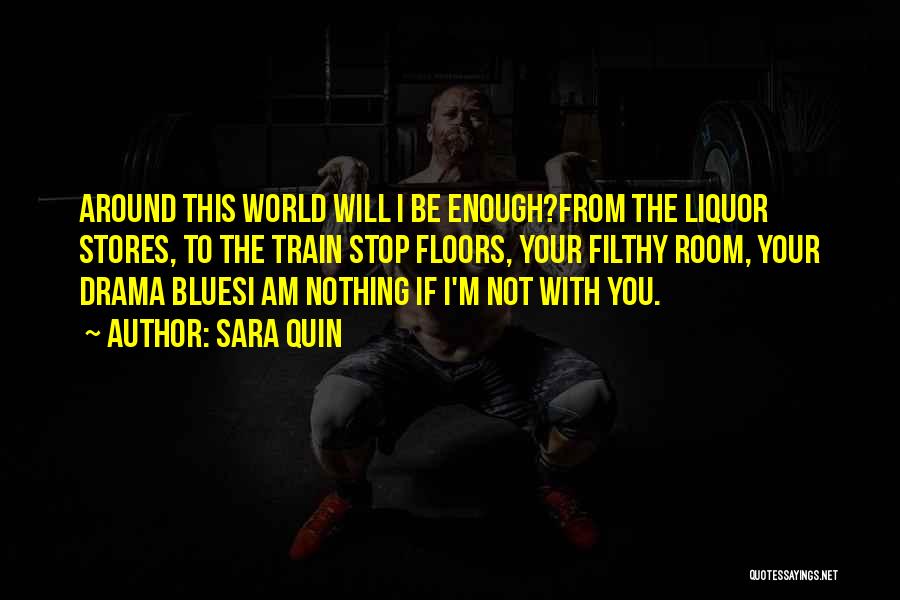 Sara Quin Quotes: Around This World Will I Be Enough?from The Liquor Stores, To The Train Stop Floors, Your Filthy Room, Your Drama