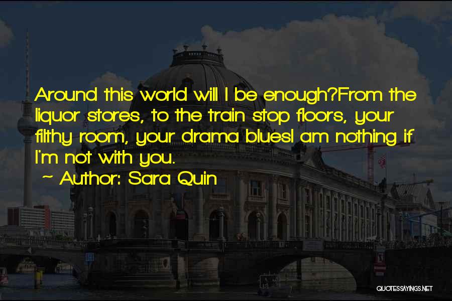 Sara Quin Quotes: Around This World Will I Be Enough?from The Liquor Stores, To The Train Stop Floors, Your Filthy Room, Your Drama