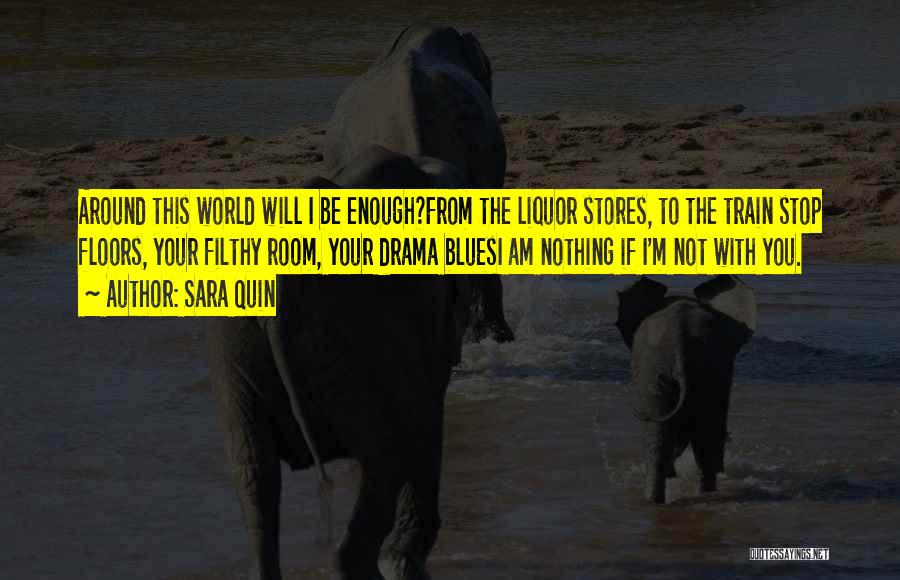Sara Quin Quotes: Around This World Will I Be Enough?from The Liquor Stores, To The Train Stop Floors, Your Filthy Room, Your Drama
