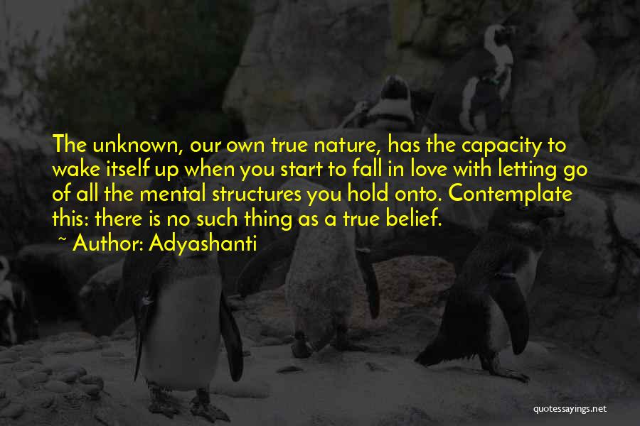 Adyashanti Quotes: The Unknown, Our Own True Nature, Has The Capacity To Wake Itself Up When You Start To Fall In Love