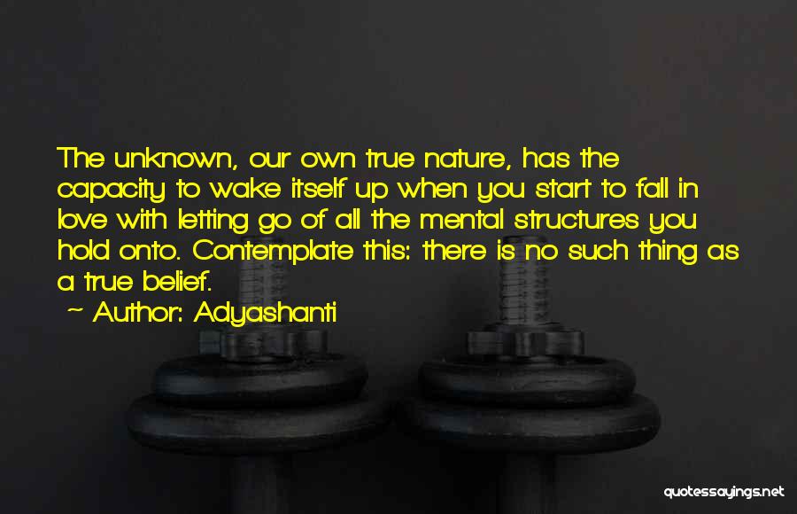 Adyashanti Quotes: The Unknown, Our Own True Nature, Has The Capacity To Wake Itself Up When You Start To Fall In Love