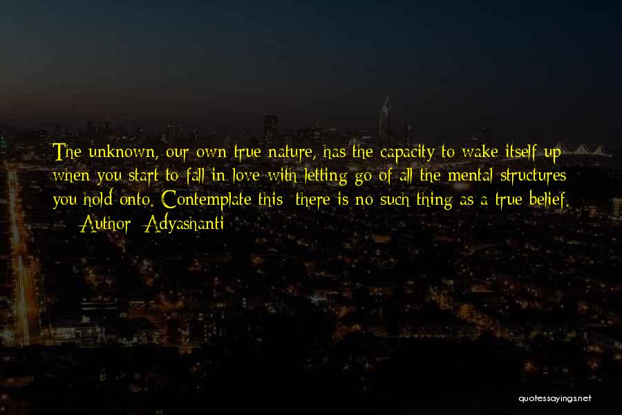 Adyashanti Quotes: The Unknown, Our Own True Nature, Has The Capacity To Wake Itself Up When You Start To Fall In Love