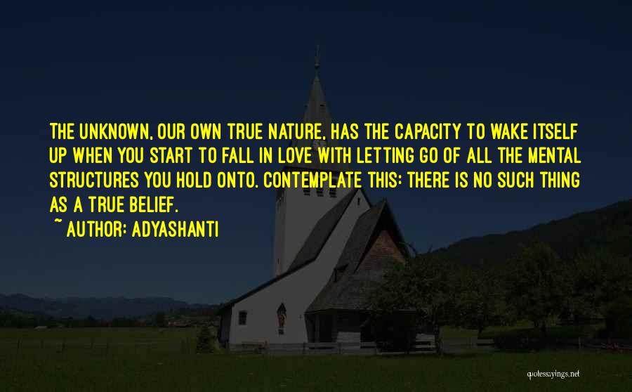 Adyashanti Quotes: The Unknown, Our Own True Nature, Has The Capacity To Wake Itself Up When You Start To Fall In Love