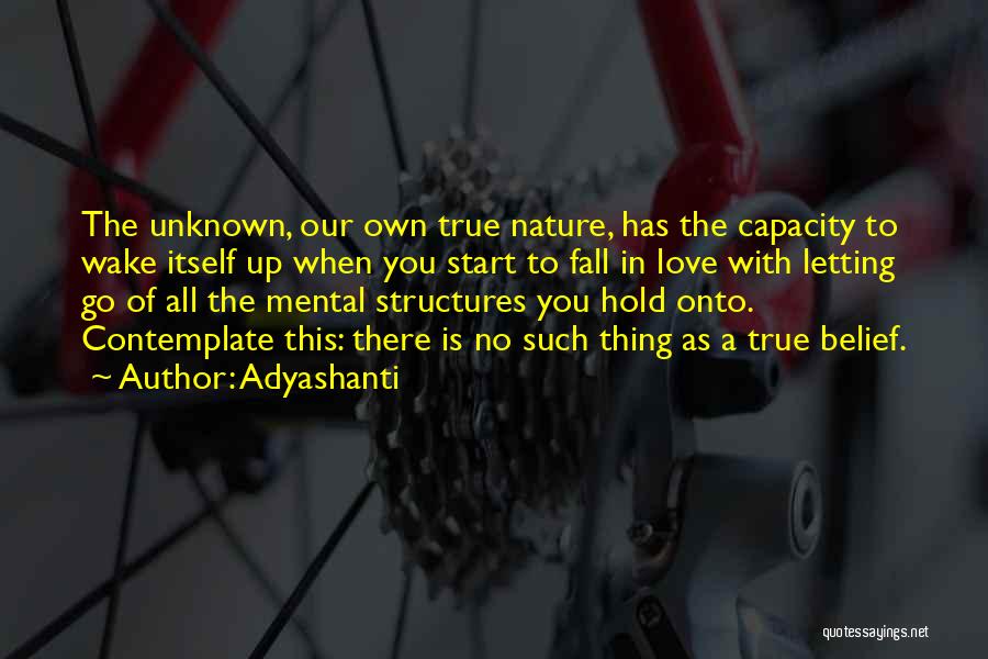 Adyashanti Quotes: The Unknown, Our Own True Nature, Has The Capacity To Wake Itself Up When You Start To Fall In Love