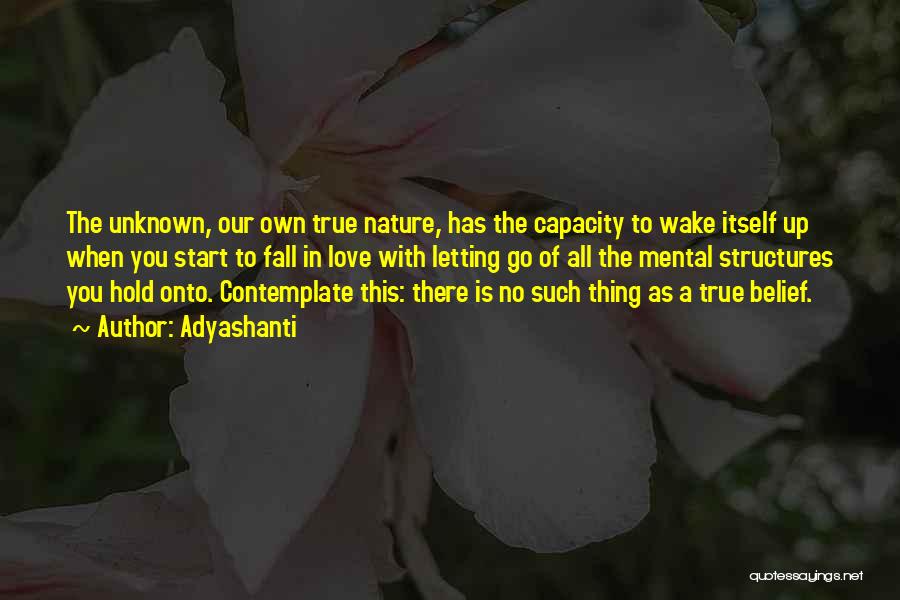 Adyashanti Quotes: The Unknown, Our Own True Nature, Has The Capacity To Wake Itself Up When You Start To Fall In Love