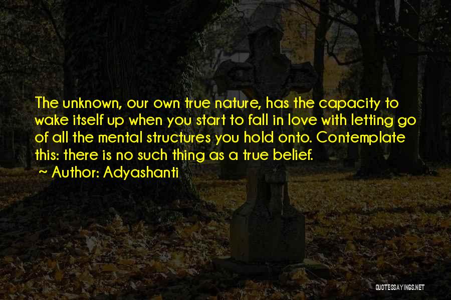 Adyashanti Quotes: The Unknown, Our Own True Nature, Has The Capacity To Wake Itself Up When You Start To Fall In Love