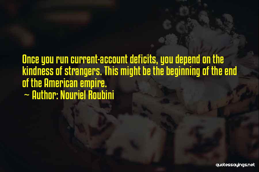 Nouriel Roubini Quotes: Once You Run Current-account Deficits, You Depend On The Kindness Of Strangers. This Might Be The Beginning Of The End