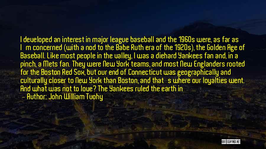 John William Tuohy Quotes: I Developed An Interest In Major League Baseball And The 1960s Were, As Far As I'm Concerned (with A Nod