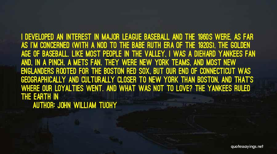 John William Tuohy Quotes: I Developed An Interest In Major League Baseball And The 1960s Were, As Far As I'm Concerned (with A Nod