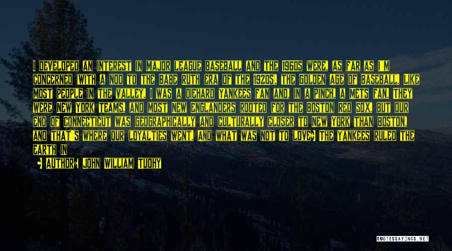John William Tuohy Quotes: I Developed An Interest In Major League Baseball And The 1960s Were, As Far As I'm Concerned (with A Nod