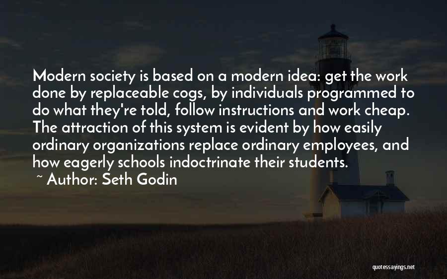 Seth Godin Quotes: Modern Society Is Based On A Modern Idea: Get The Work Done By Replaceable Cogs, By Individuals Programmed To Do