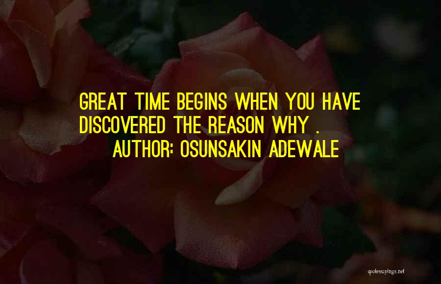 Osunsakin Adewale Quotes: Great Time Begins When You Have Discovered The Reason Why .
