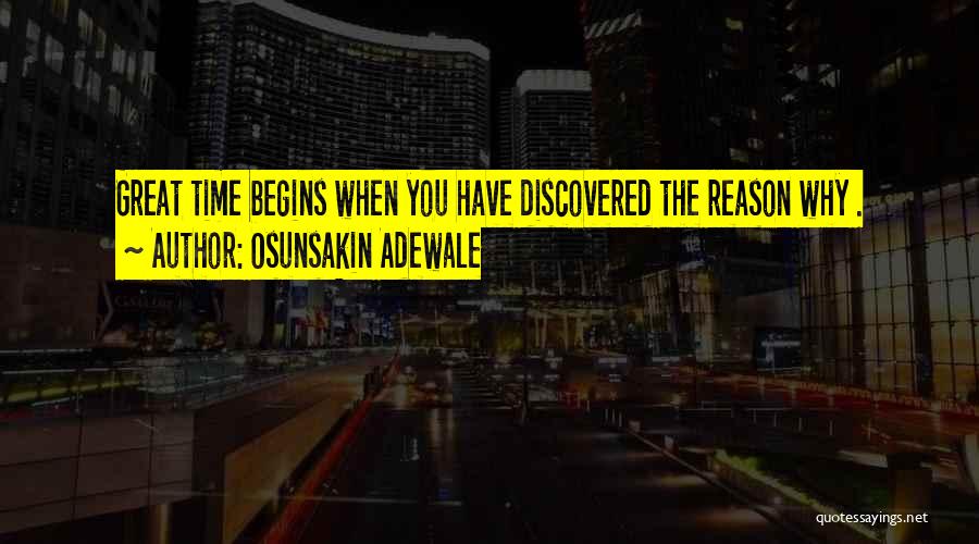 Osunsakin Adewale Quotes: Great Time Begins When You Have Discovered The Reason Why .