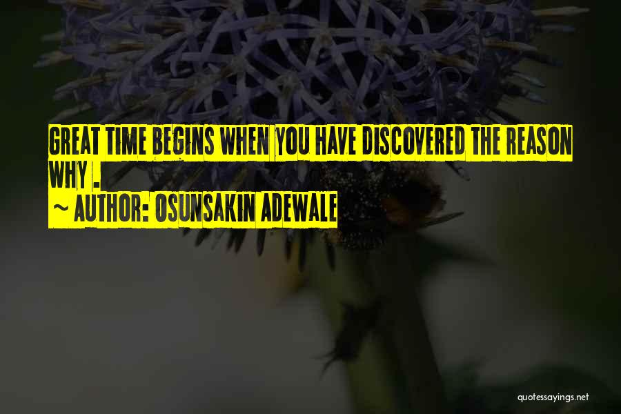 Osunsakin Adewale Quotes: Great Time Begins When You Have Discovered The Reason Why .