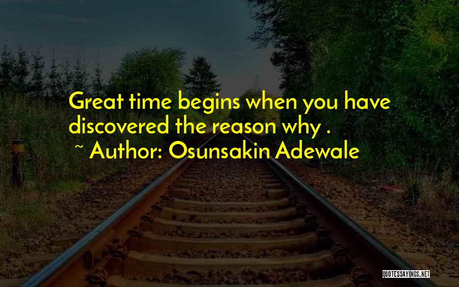 Osunsakin Adewale Quotes: Great Time Begins When You Have Discovered The Reason Why .