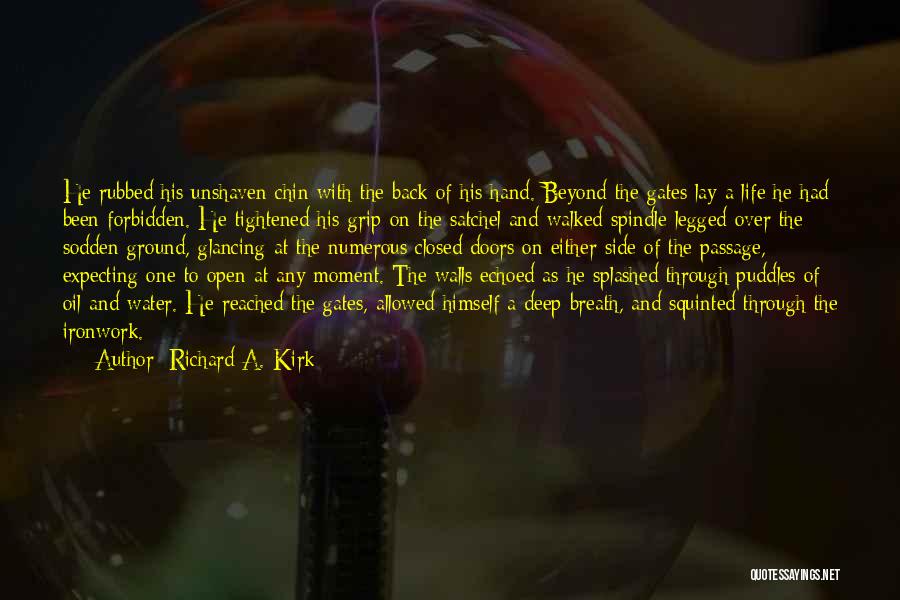 Richard A. Kirk Quotes: He Rubbed His Unshaven Chin With The Back Of His Hand. Beyond The Gates Lay A Life He Had Been