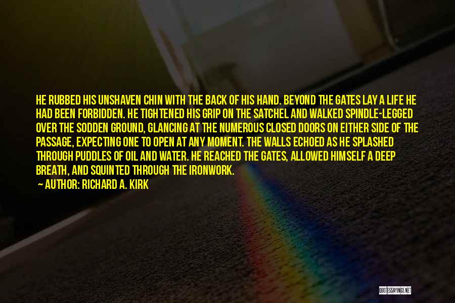 Richard A. Kirk Quotes: He Rubbed His Unshaven Chin With The Back Of His Hand. Beyond The Gates Lay A Life He Had Been