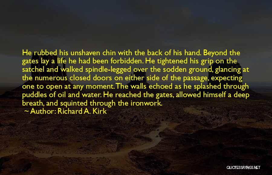 Richard A. Kirk Quotes: He Rubbed His Unshaven Chin With The Back Of His Hand. Beyond The Gates Lay A Life He Had Been