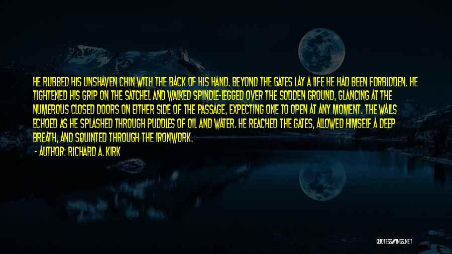 Richard A. Kirk Quotes: He Rubbed His Unshaven Chin With The Back Of His Hand. Beyond The Gates Lay A Life He Had Been