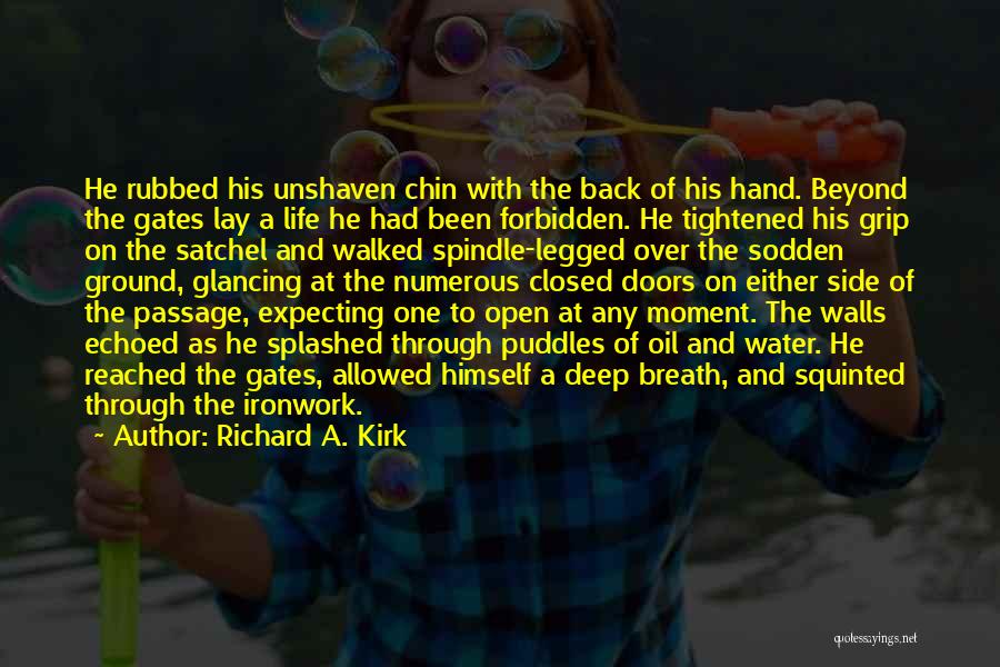 Richard A. Kirk Quotes: He Rubbed His Unshaven Chin With The Back Of His Hand. Beyond The Gates Lay A Life He Had Been