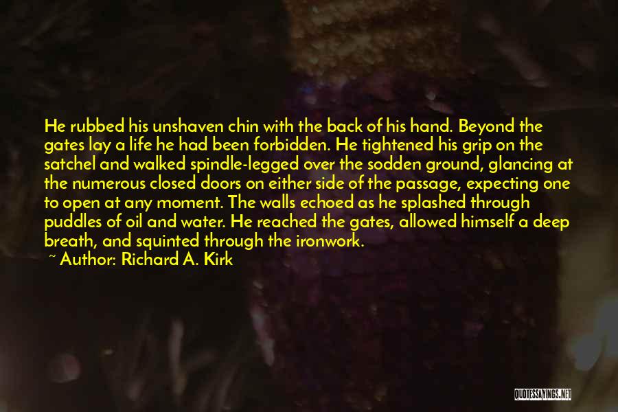 Richard A. Kirk Quotes: He Rubbed His Unshaven Chin With The Back Of His Hand. Beyond The Gates Lay A Life He Had Been