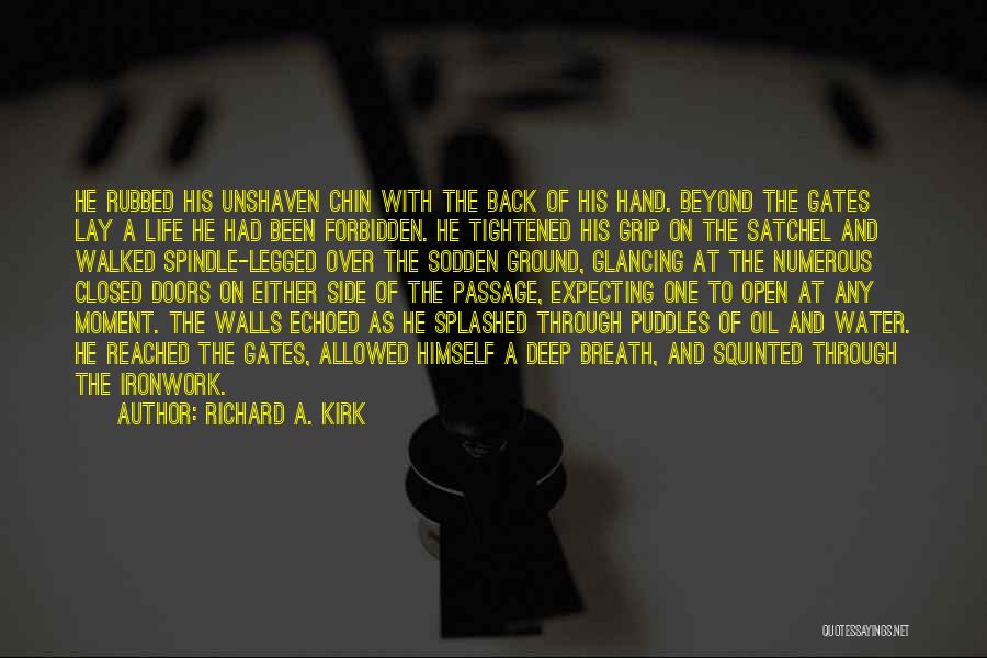 Richard A. Kirk Quotes: He Rubbed His Unshaven Chin With The Back Of His Hand. Beyond The Gates Lay A Life He Had Been