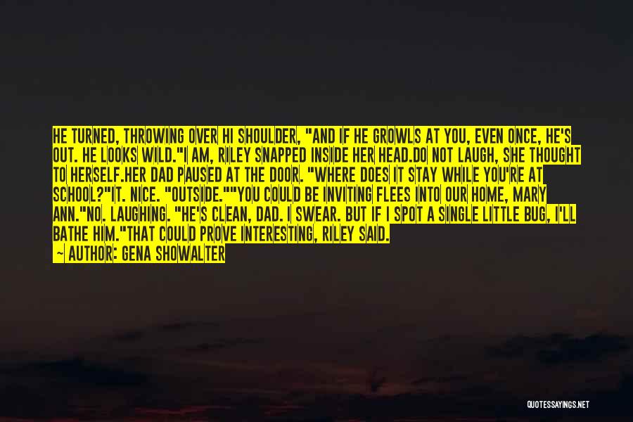 Gena Showalter Quotes: He Turned, Throwing Over Hi Shoulder, And If He Growls At You, Even Once, He's Out. He Looks Wild.i Am,