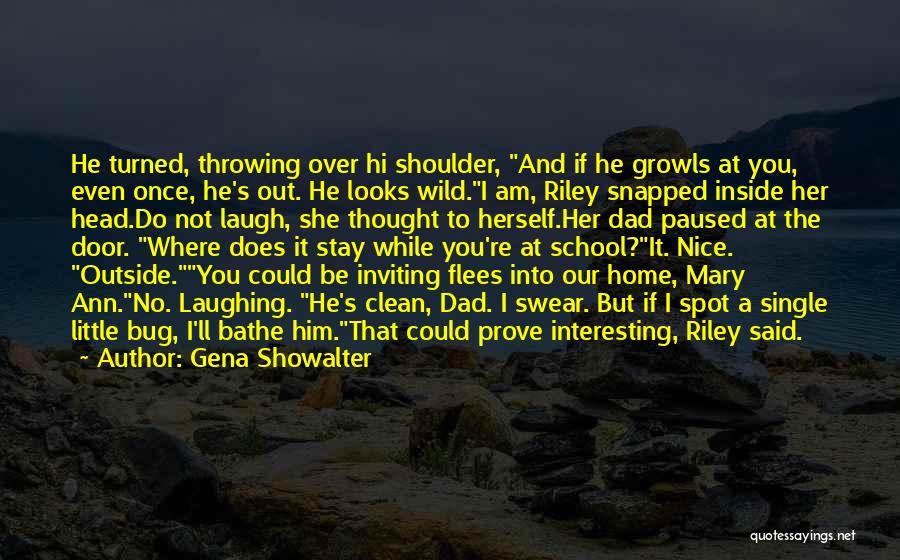 Gena Showalter Quotes: He Turned, Throwing Over Hi Shoulder, And If He Growls At You, Even Once, He's Out. He Looks Wild.i Am,