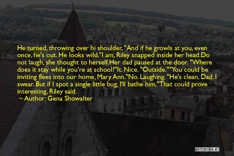 Gena Showalter Quotes: He Turned, Throwing Over Hi Shoulder, And If He Growls At You, Even Once, He's Out. He Looks Wild.i Am,