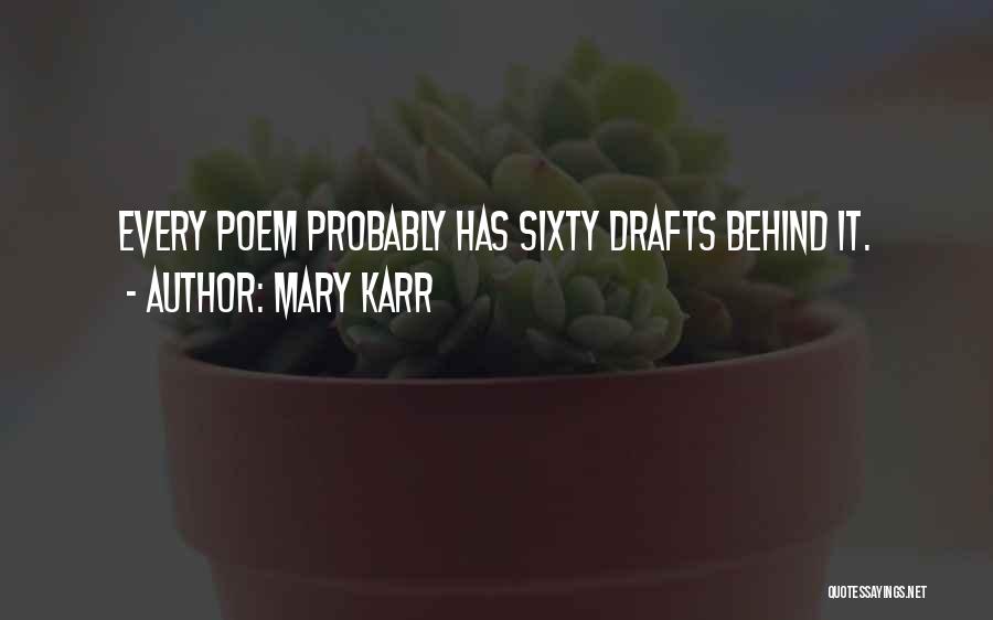 Mary Karr Quotes: Every Poem Probably Has Sixty Drafts Behind It.