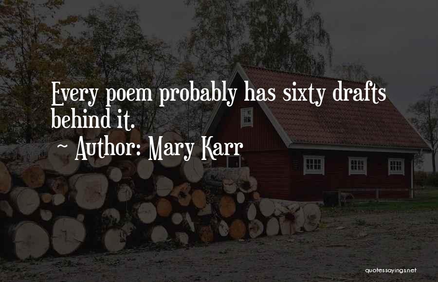 Mary Karr Quotes: Every Poem Probably Has Sixty Drafts Behind It.