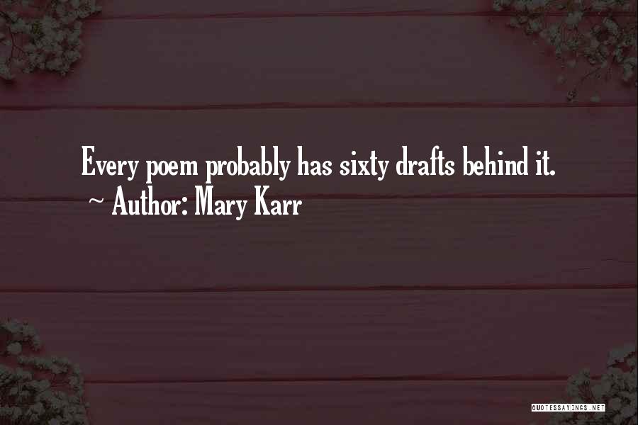 Mary Karr Quotes: Every Poem Probably Has Sixty Drafts Behind It.