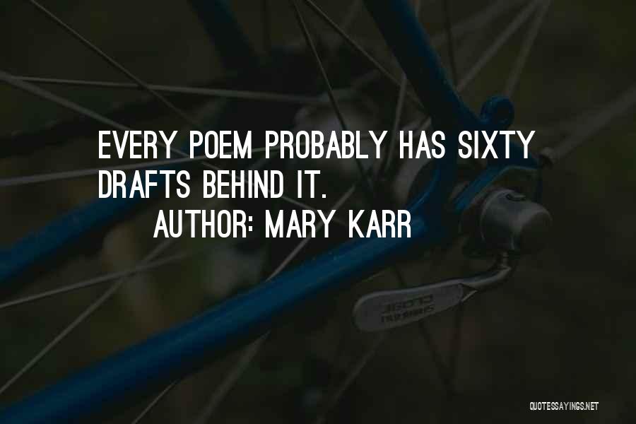 Mary Karr Quotes: Every Poem Probably Has Sixty Drafts Behind It.