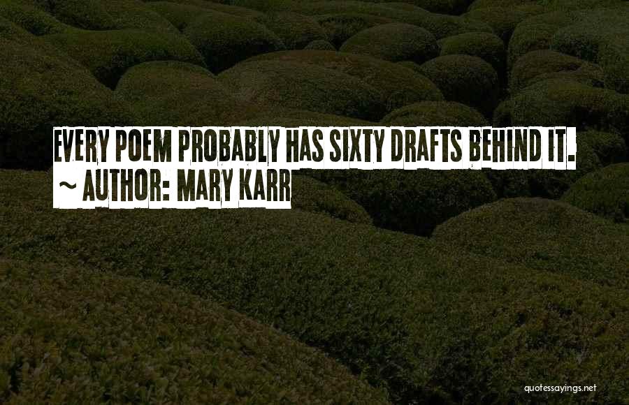 Mary Karr Quotes: Every Poem Probably Has Sixty Drafts Behind It.