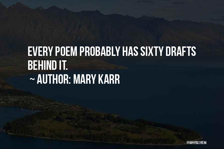 Mary Karr Quotes: Every Poem Probably Has Sixty Drafts Behind It.