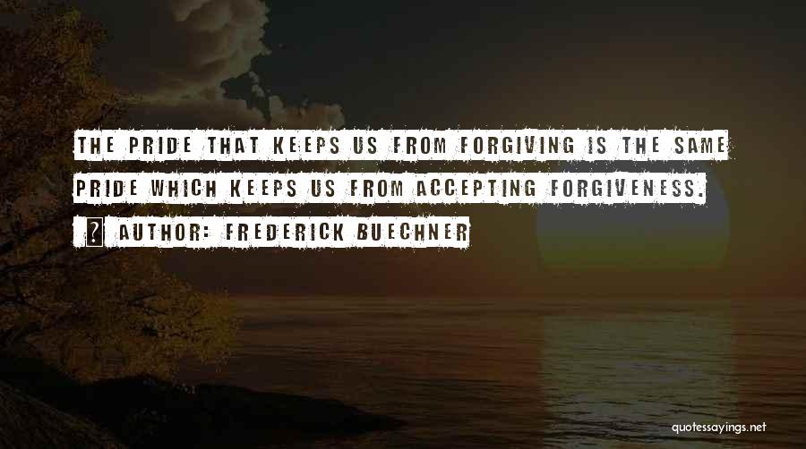 Frederick Buechner Quotes: The Pride That Keeps Us From Forgiving Is The Same Pride Which Keeps Us From Accepting Forgiveness.