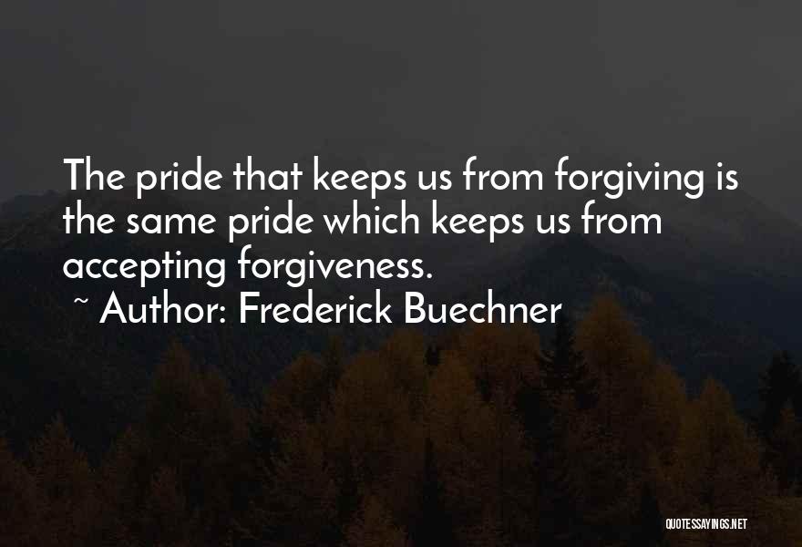 Frederick Buechner Quotes: The Pride That Keeps Us From Forgiving Is The Same Pride Which Keeps Us From Accepting Forgiveness.